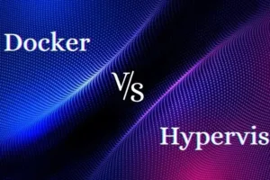 Hypervisor vs. Docker: What is the Difference between the Two?