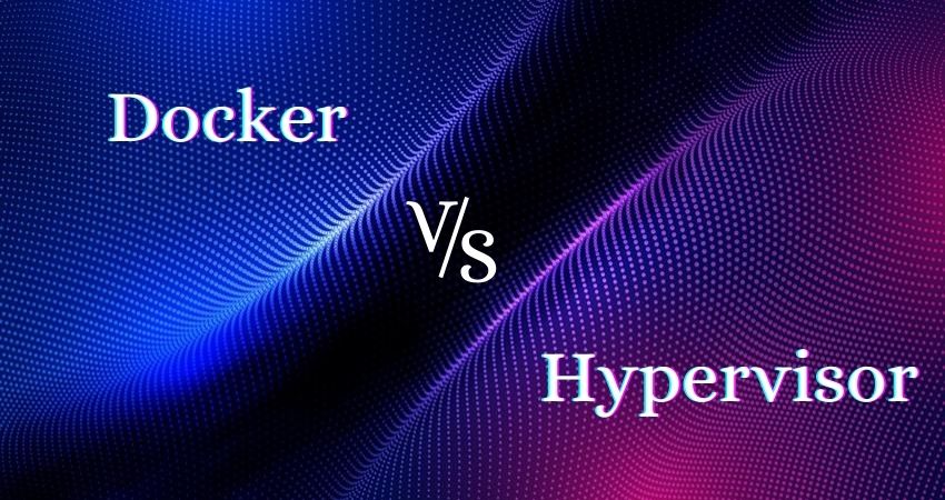 Hypervisor vs. Docker: What is the Difference between the Two?