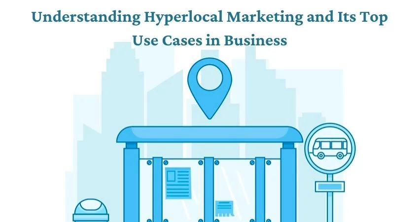 Understanding Hyperlocal Marketing and Its Top Use Cases in Business