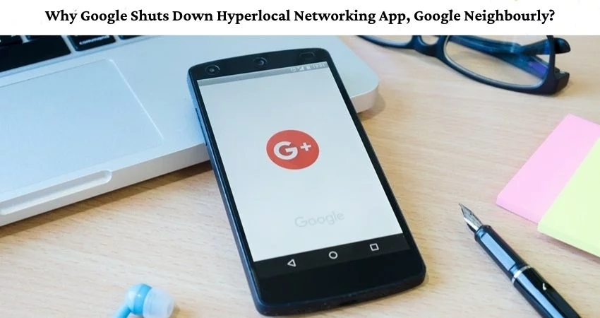 Why Google Shuts Down Hyperlocal Networking App, Google Neighbourly